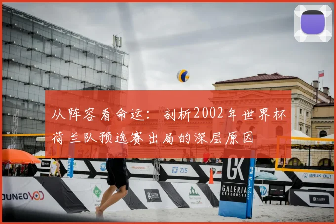 从阵容看命运：剖析2002年世界杯荷兰队预选赛出局的深层原因