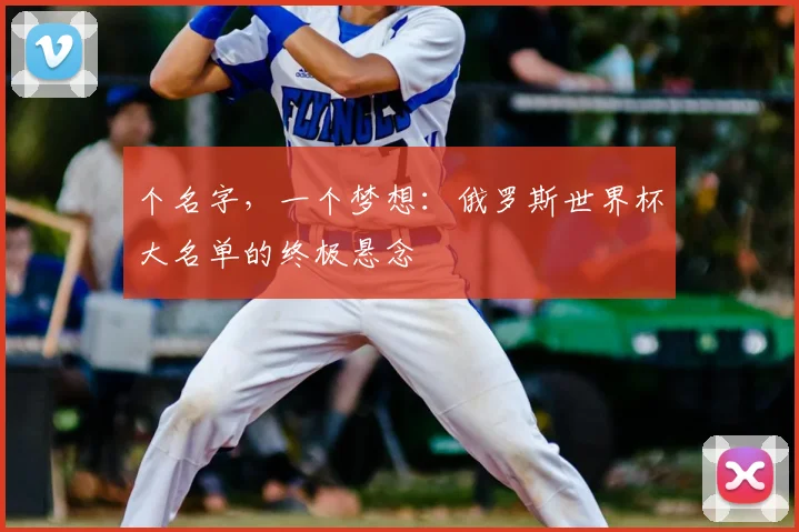 个名字，一个梦想：俄罗斯世界杯大名单的终极悬念