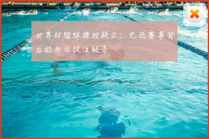 世界杯赌球操控疑云：巴西赛事背后的非法投注链条