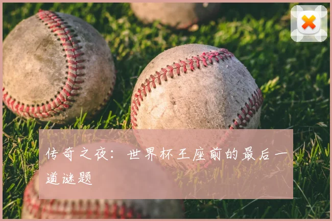 传奇之夜：世界杯王座前的最后一道谜题