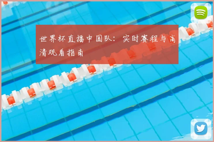 世界杯直播中国队：实时赛程与高清观看指南