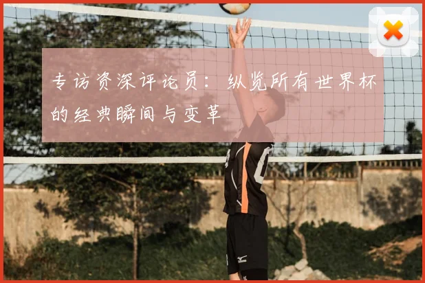 专访资深评论员：纵览所有世界杯的经典瞬间与变革
