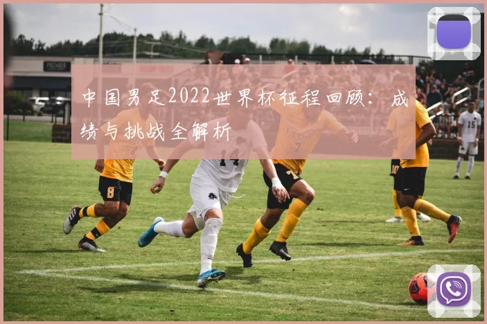 中国男足2022世界杯征程回顾：成绩与挑战全解析